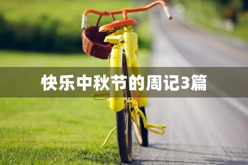快乐中秋节的周记3篇 快乐中秋节的周记3篇