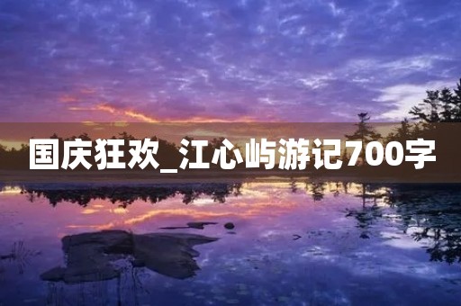 国庆狂欢_江心屿游记700字 国庆狂欢_江心屿游记700字