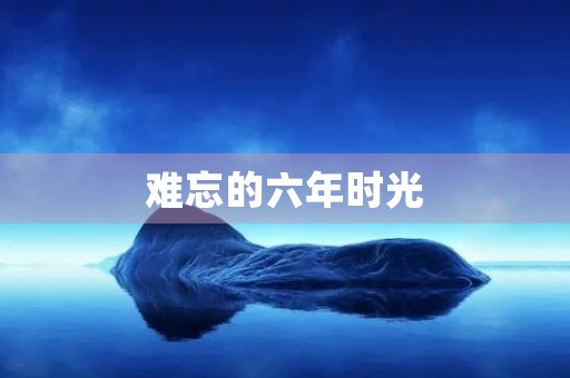 难忘的六年时光