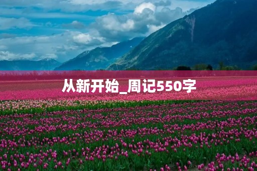 从新开始_周记550字 从新开始_周记550字