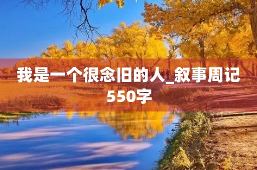 我是一个很念旧的人_叙事周记550字