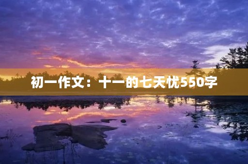 初一作文：十一的七天忧550字