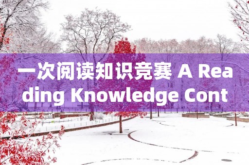 一次阅读知识竞赛 A Reading Knowledge Contest 一次阅读知识竞赛 A Reading Knowledge Contest