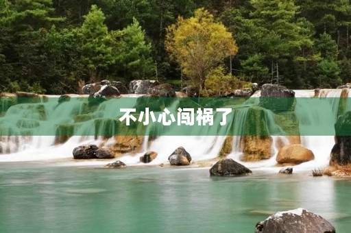 不小心闯祸了 不小心闯祸了