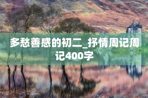 多愁善感的初二_抒情周记周记400字