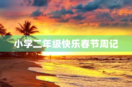小学二年级快乐春节周记 小学二年级快乐春节周记