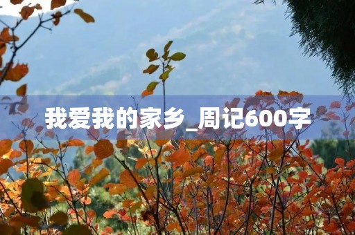 我爱我的家乡_周记600字 我爱我的家乡_周记600字