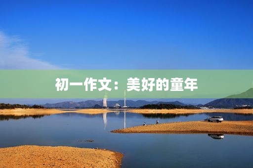 初一作文:美好的童年 初一作文:美好的童年