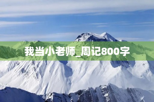 我当小老师_周记800字 我当小老师_周记800字