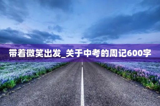 带着微笑出发_关于中考的周记600字