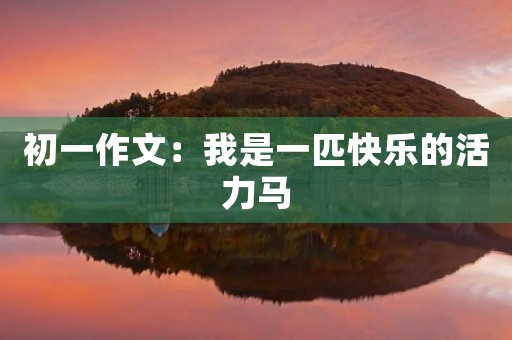 初一作文：我是一匹快乐的活力马