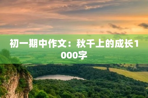 初一期中作文：秋千上的成长1000字