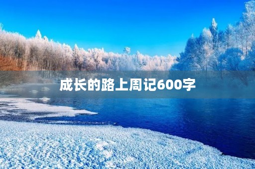 成长的路上周记600字 成长的路上周记600字