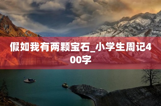 假如我有两颗宝石_小学生周记400字 假如我有两颗宝石_小学生周记400字