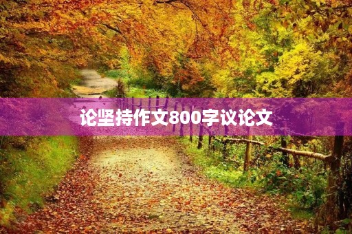 论坚持作文800字议论文 论坚持作文800字议论文