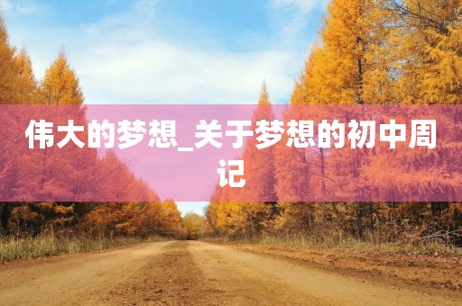 伟大的梦想_关于梦想的初中周记