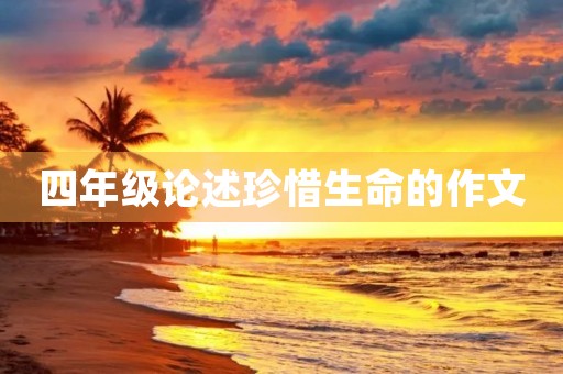 四年级论述珍惜生命的作文