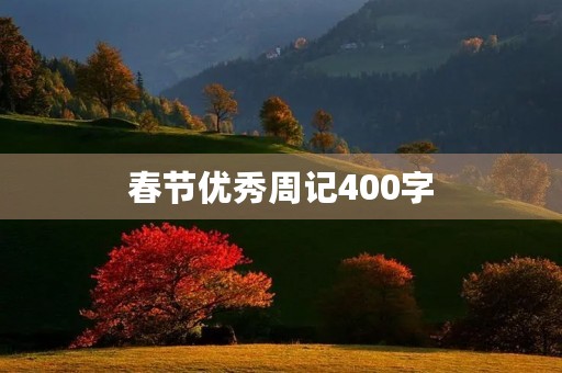 春节优秀周记400字 春节优秀周记400字