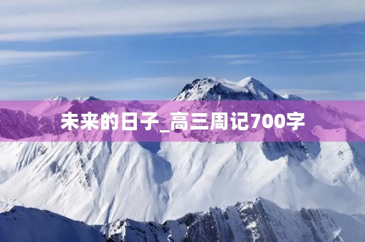 未来的日子_高三周记700字 未来的日子_高三周记700字