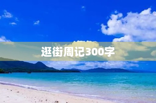 逛街周记300字 逛街周记300字