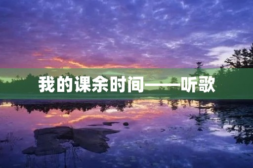 我的课余时间——听歌 我的课余时间——听歌