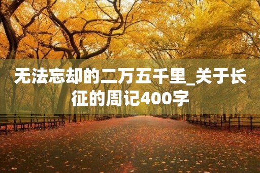 无法忘却的二万五千里_关于长征的周记400字