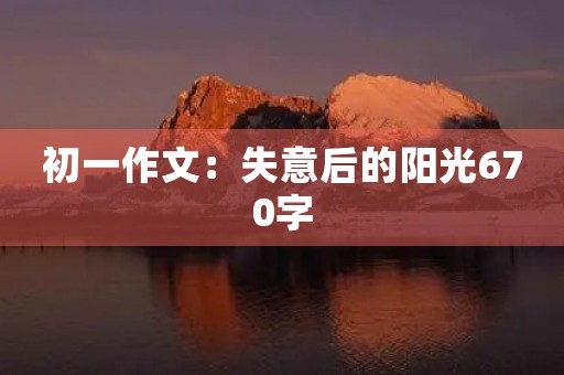 初一作文:失意后的阳光670字 初一作文:失意后的阳光670字