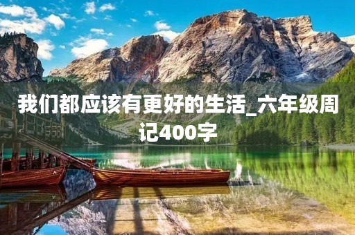 我们都应该有更好的生活_六年级周记400字