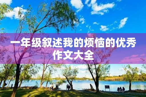 一年级叙述我的烦恼的优秀作文大全 一年级叙述我的烦恼的优秀作文大全