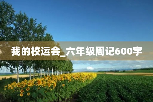 我的校运会_六年级周记600字 我的校运会_六年级周记600字