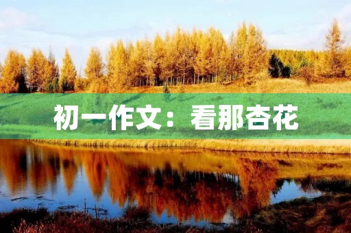 初一作文：看那杏花