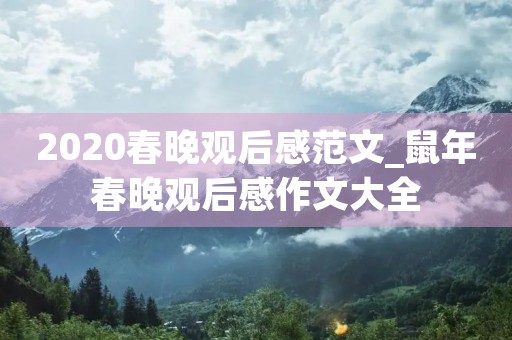 2020春晚观后感范文_鼠年春晚观后感作文大全