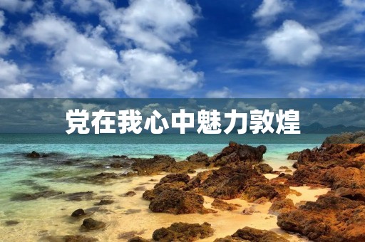 党在我心中魅力敦煌