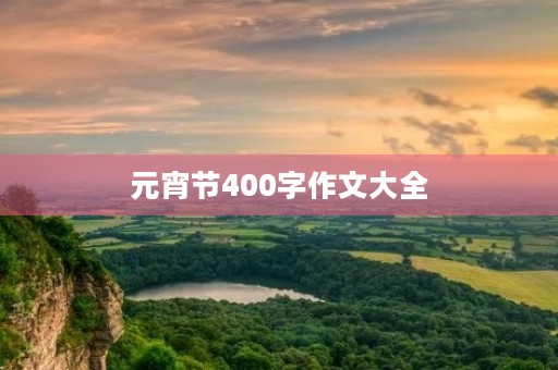 元宵节400字作文大全 元宵节400字作文大全