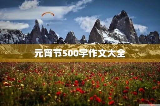 元宵节500字作文大全 元宵节500字作文大全