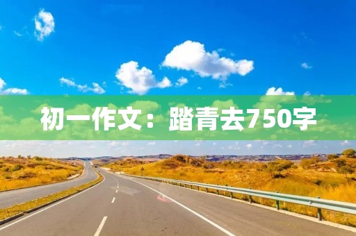 初一作文：踏青去750字