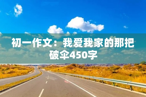 初一作文：我爱我家的那把破伞450字