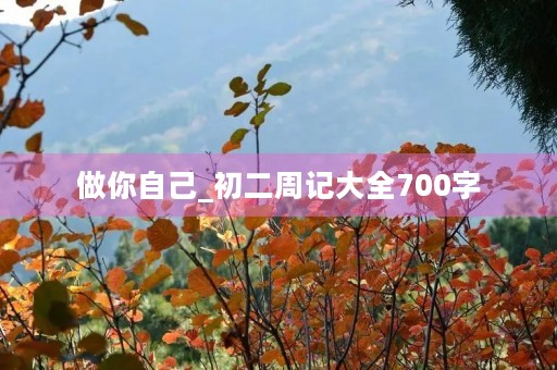 做你自己_初二周记大全700字 做你自己_初二周记大全700字