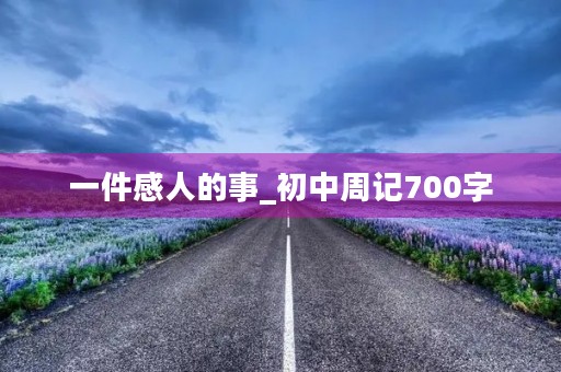 一件感人的事_初中周记700字