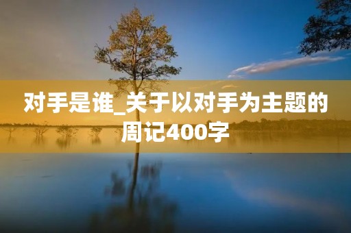 对手是谁_关于以对手为主题的周记400字