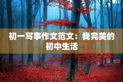 初一写事作文范文:我完美的初中生活 初一写事作文范文:我完美的初中生活