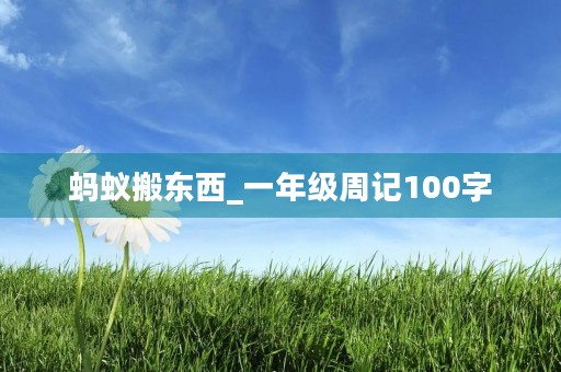 蚂蚁搬东西_一年级周记100字