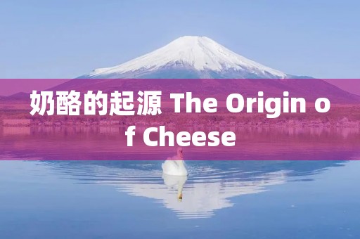 奶酪的起源 The Origin of Cheese 奶酪的起源 The Origin of Cheese