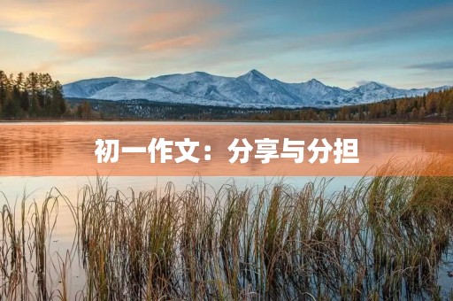 初一作文:分享与分担 初一作文:分享与分担