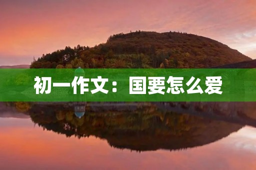 初一作文：国要怎么爱