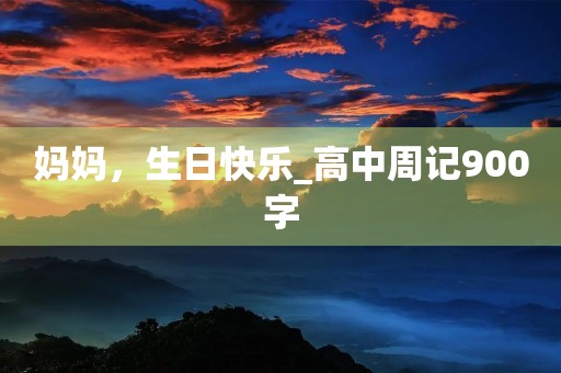 妈妈，生日快乐_高中周记900字