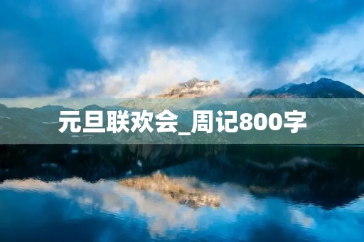 元旦联欢会_周记800字 元旦联欢会_周记800字