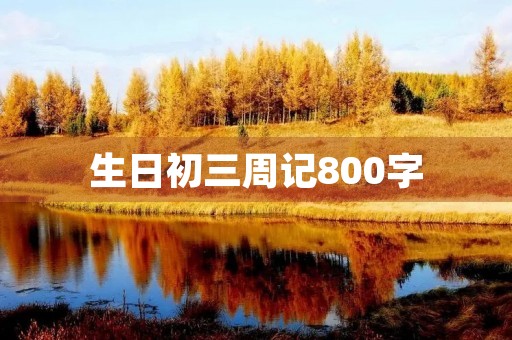 生日初三周记800字 生日初三周记800字