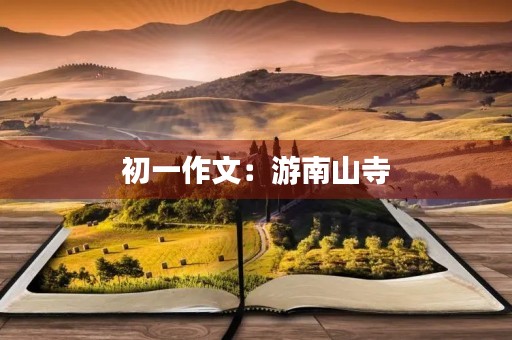 初一作文:游南山寺 初一作文:游南山寺