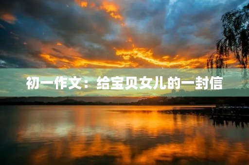 初一作文：给宝贝女儿的一封信